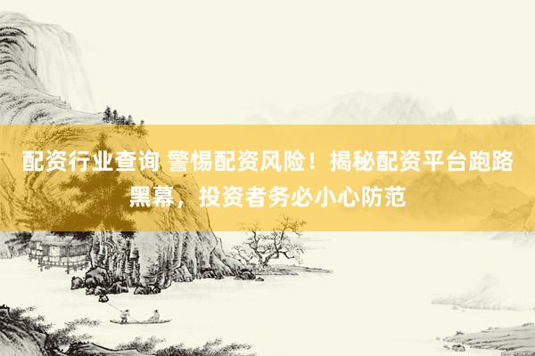 配资行业查询 警惕配资风险！揭秘配资平台跑路黑幕，投资者务必小心防范