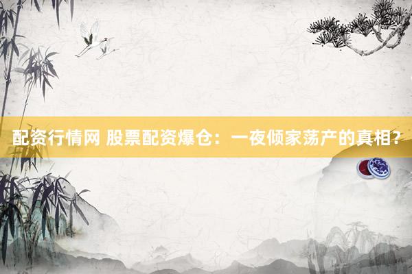 配资行情网 股票配资爆仓：一夜倾家荡产的真相？