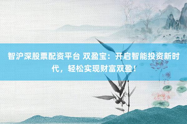 智沪深股票配资平台 双盈宝：开启智能投资新时代，轻松实现财富双盈！