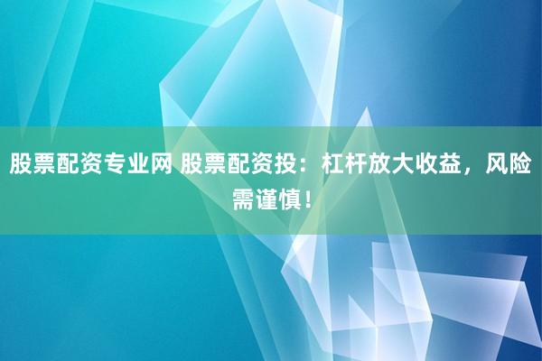 股票配资专业网 股票配资投：杠杆放大收益，风险需谨慎！