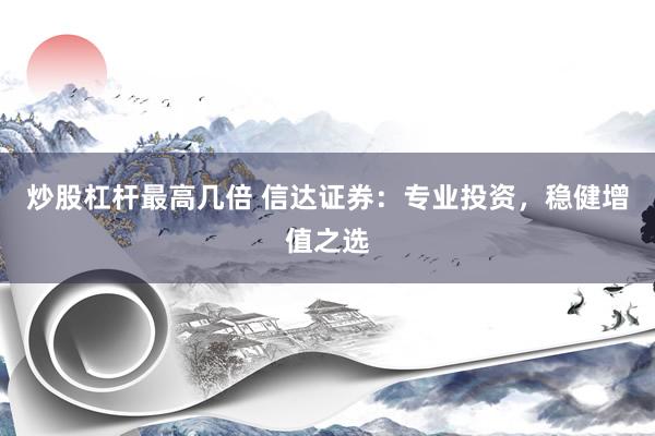炒股杠杆最高几倍 信达证券：专业投资，稳健增值之选