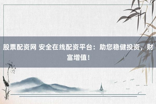 股票配资网 安全在线配资平台:助您稳健投资,财富增值!