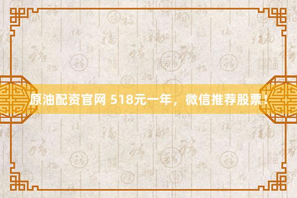 原油配资官网 518元一年，微信推荐股票！