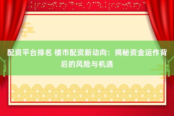 配资平台排名 楼市配资新动向:揭秘资金运作背后的风险与机遇