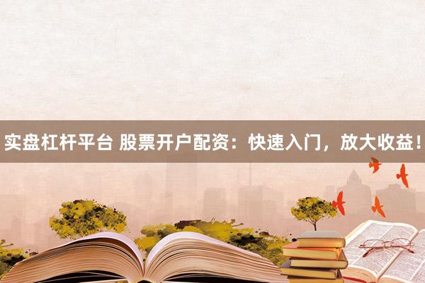 实盘杠杆平台 股票开户配资：快速入门，放大收益！
