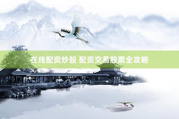 在线配资炒股 配资交易股票全攻略